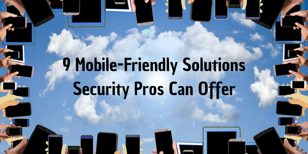 9 Mobile-Friendly Solutions Security Pros Can Offer